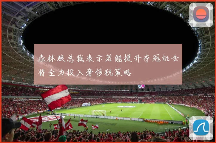 森林狼总裁表示若能提升夺冠机会将全力投入奢侈税策略
