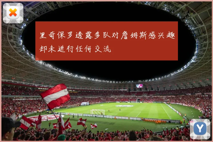 里奇保罗透露多队对詹姆斯感兴趣却未进行任何交流
