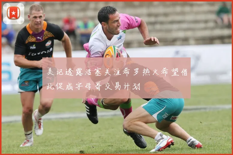 美记透露活塞关注希罗热火希望借此促成字母哥交易计划