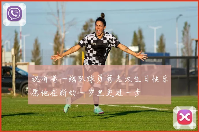 祝海港一线队球员蒋光太生日快乐愿他在新的一岁里更进一步